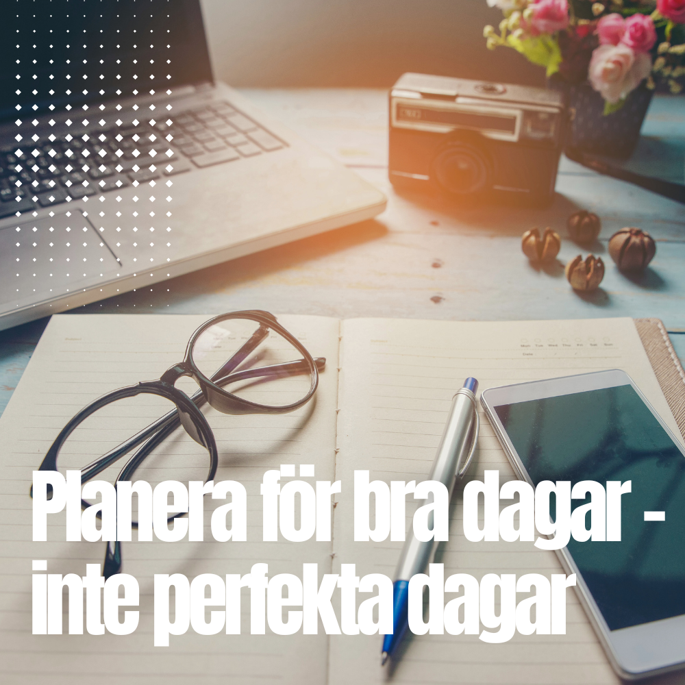 Anteckningsbok, glasögon, penna och mobiltelefon på ett skrivbord med texten “Planera för bra dagar – inte perfekta dagar”.
